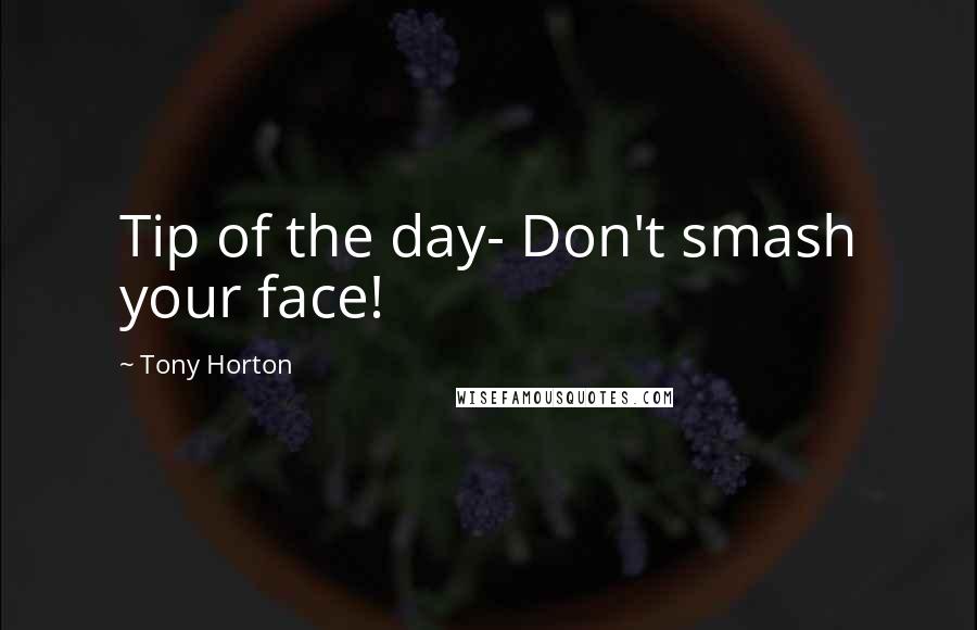 Tony Horton Quotes: Tip of the day- Don't smash your face!