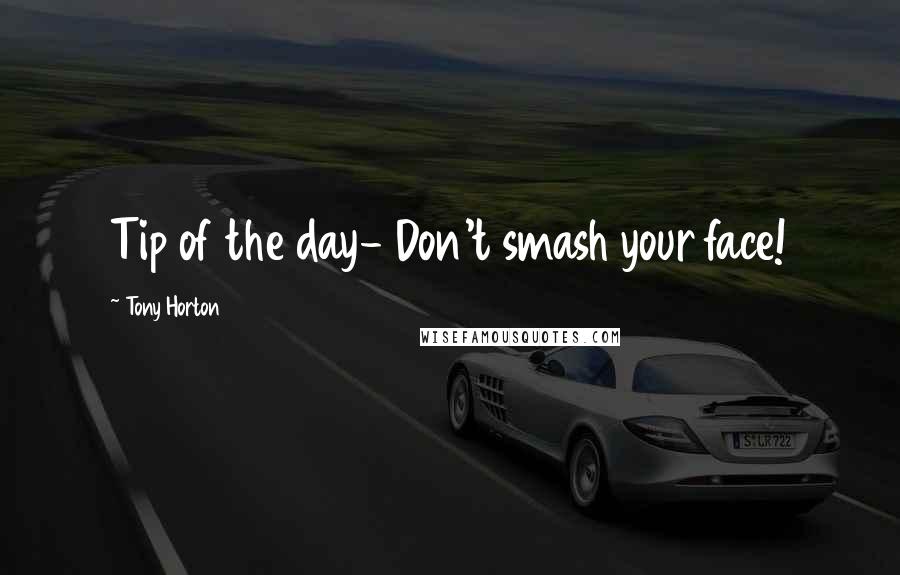 Tony Horton Quotes: Tip of the day- Don't smash your face!