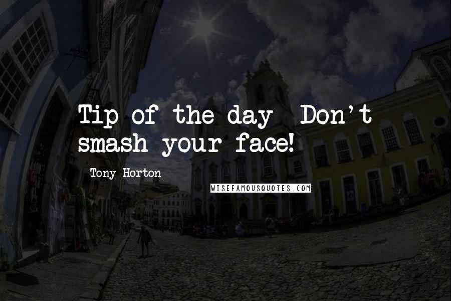 Tony Horton Quotes: Tip of the day- Don't smash your face!