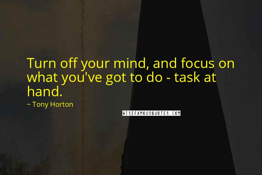 Tony Horton Quotes: Turn off your mind, and focus on what you've got to do - task at hand.