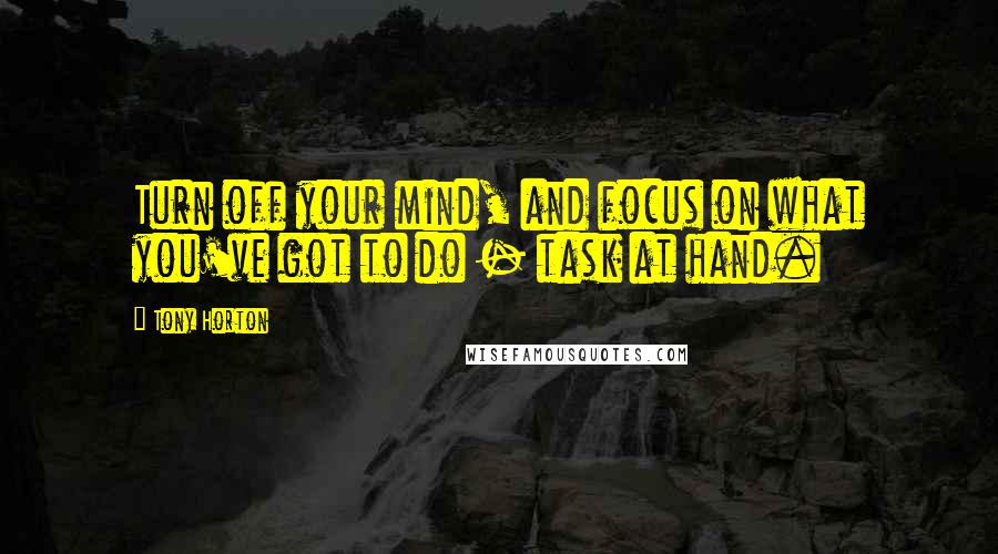 Tony Horton Quotes: Turn off your mind, and focus on what you've got to do - task at hand.