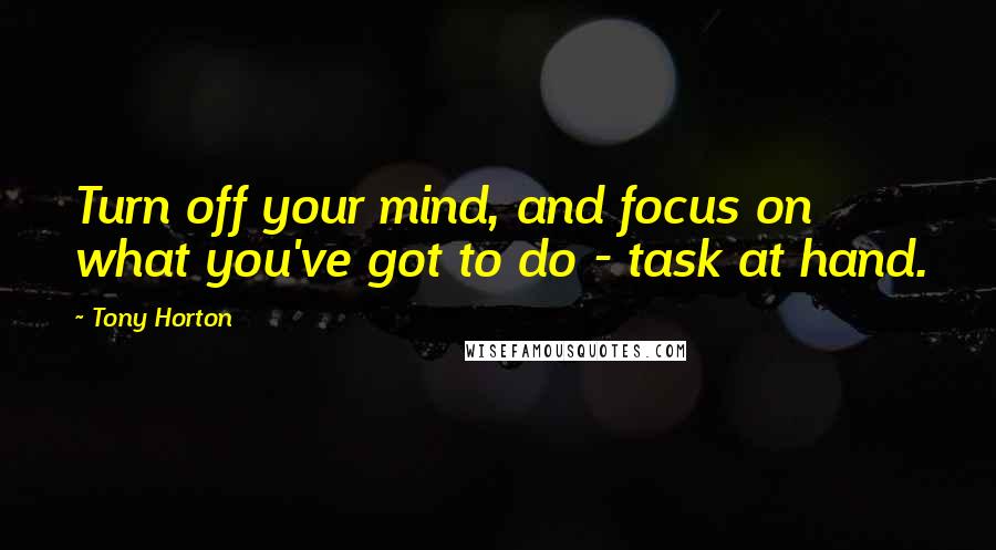 Tony Horton Quotes: Turn off your mind, and focus on what you've got to do - task at hand.