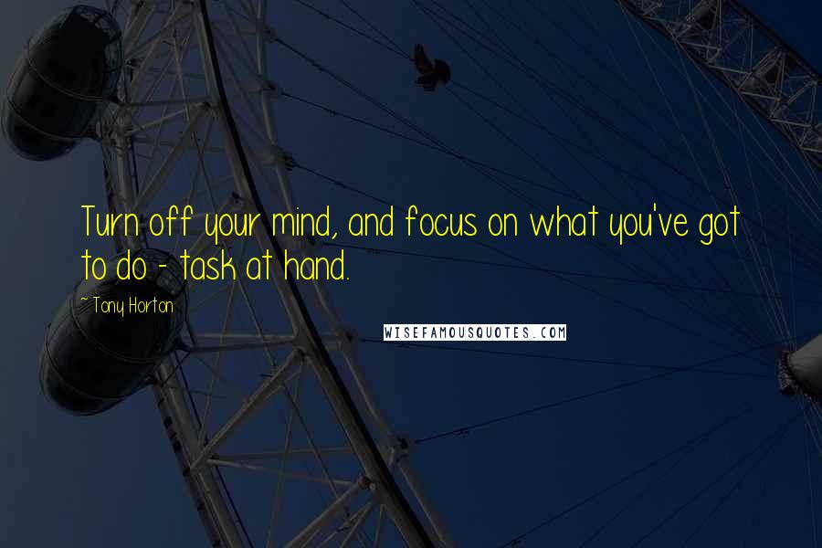 Tony Horton Quotes: Turn off your mind, and focus on what you've got to do - task at hand.