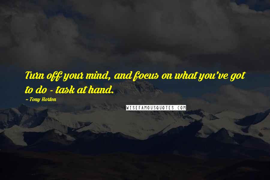 Tony Horton Quotes: Turn off your mind, and focus on what you've got to do - task at hand.