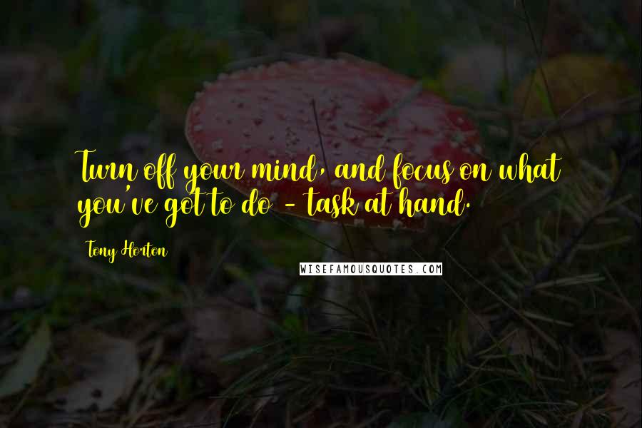 Tony Horton Quotes: Turn off your mind, and focus on what you've got to do - task at hand.
