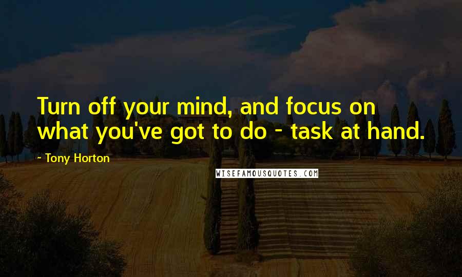 Tony Horton Quotes: Turn off your mind, and focus on what you've got to do - task at hand.