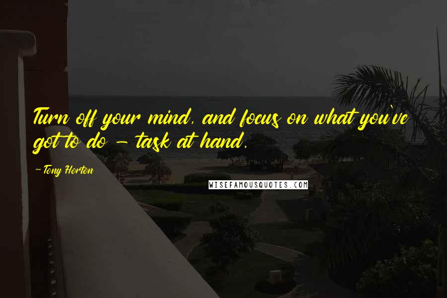 Tony Horton Quotes: Turn off your mind, and focus on what you've got to do - task at hand.