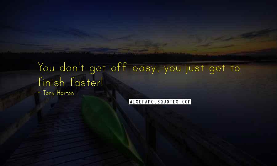 Tony Horton Quotes: You don't get off easy, you just get to finish faster!