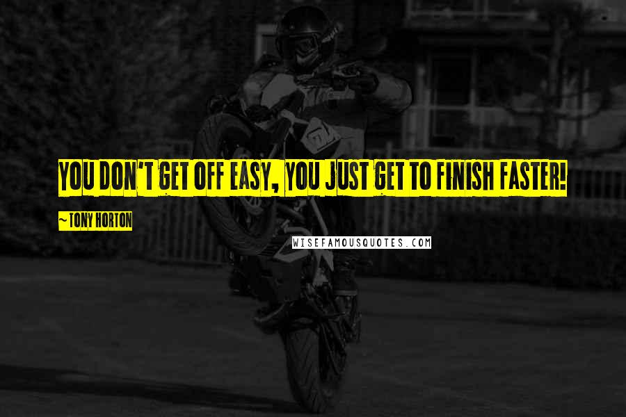 Tony Horton Quotes: You don't get off easy, you just get to finish faster!