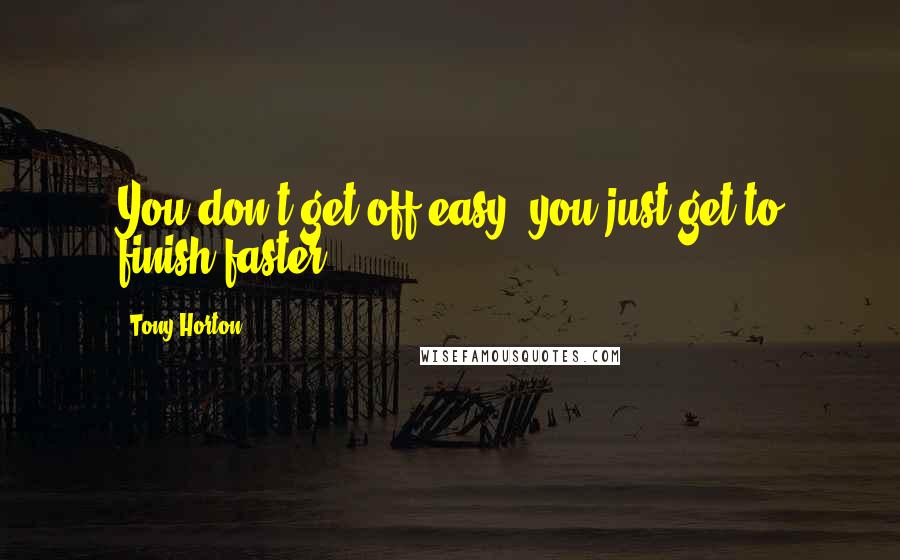 Tony Horton Quotes: You don't get off easy, you just get to finish faster!