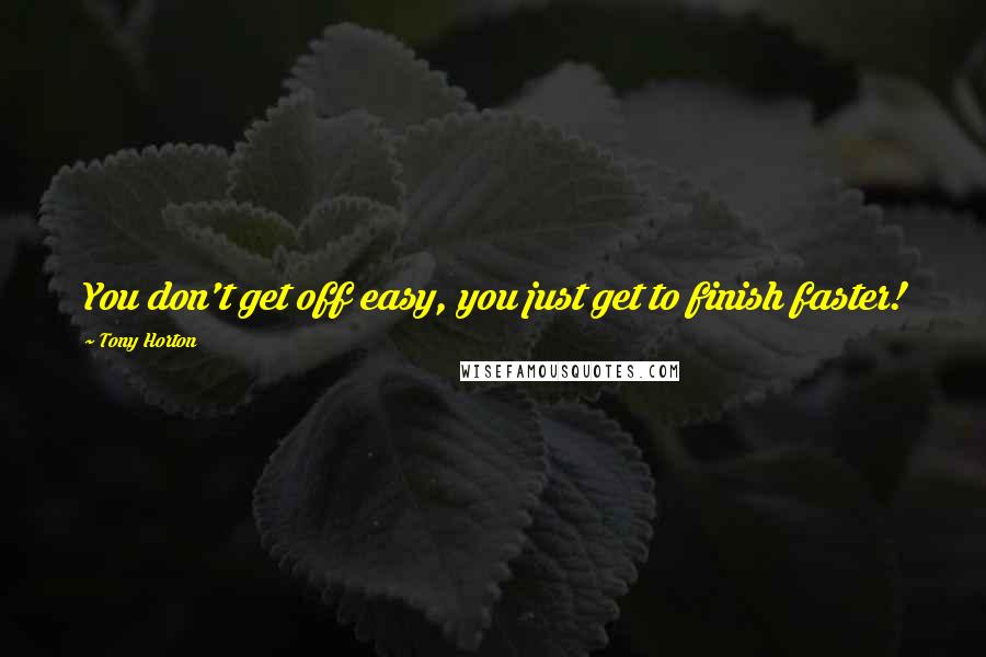 Tony Horton Quotes: You don't get off easy, you just get to finish faster!