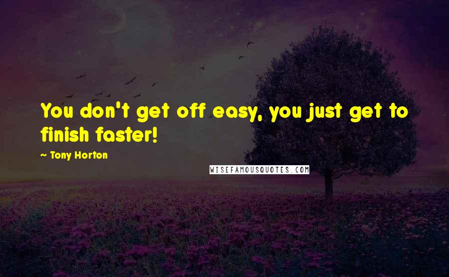 Tony Horton Quotes: You don't get off easy, you just get to finish faster!