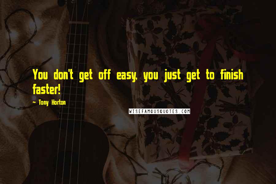 Tony Horton Quotes: You don't get off easy, you just get to finish faster!