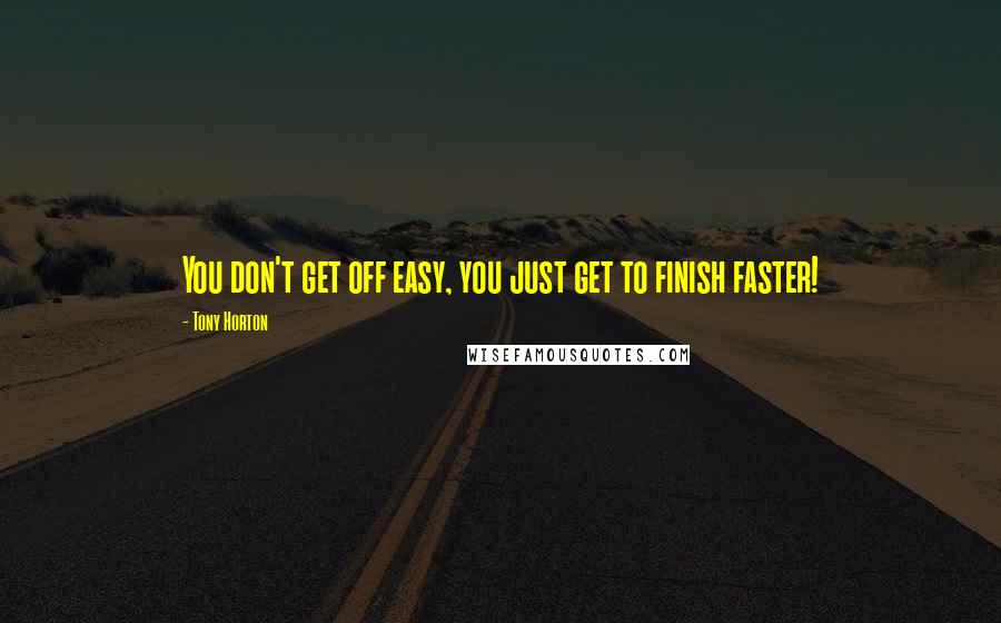 Tony Horton Quotes: You don't get off easy, you just get to finish faster!