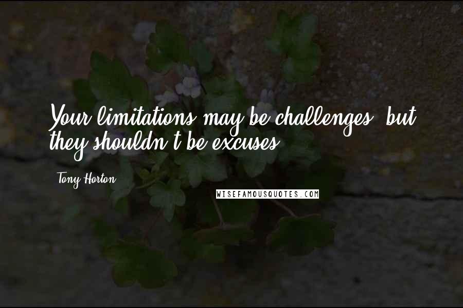 Tony Horton Quotes: Your limitations may be challenges, but they shouldn't be excuses.