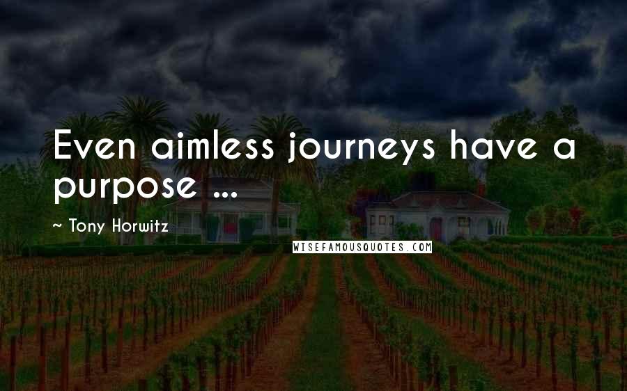 Tony Horwitz Quotes: Even aimless journeys have a purpose ...