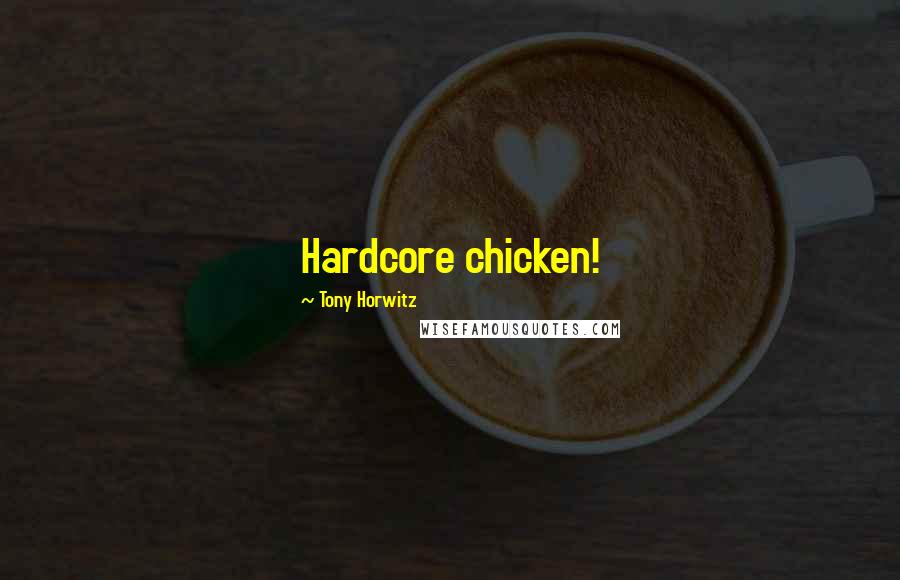 Tony Horwitz Quotes: Hardcore chicken!