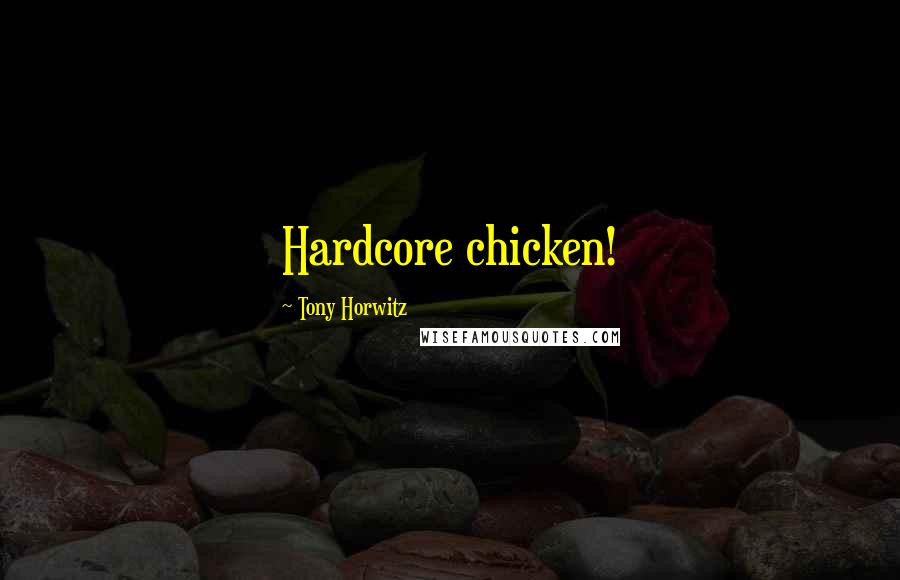 Tony Horwitz Quotes: Hardcore chicken!