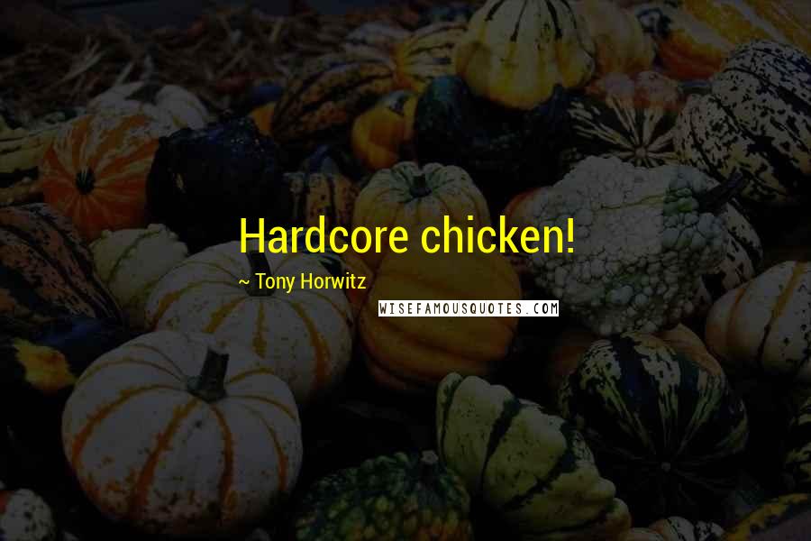 Tony Horwitz Quotes: Hardcore chicken!