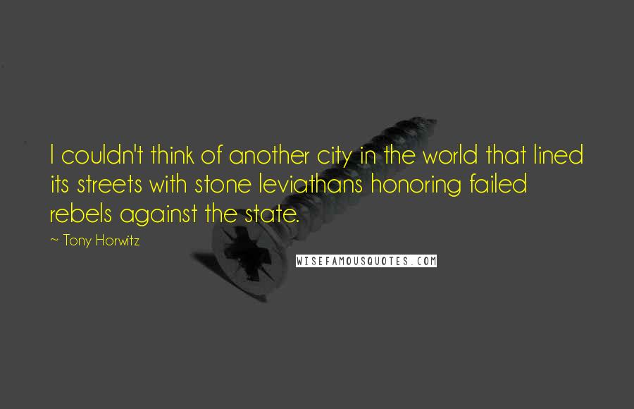 Tony Horwitz Quotes: I couldn't think of another city in the world that lined its streets with stone leviathans honoring failed rebels against the state.