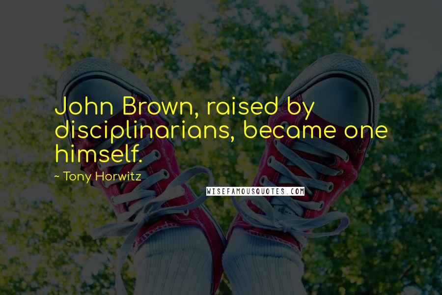 Tony Horwitz Quotes: John Brown, raised by disciplinarians, became one himself.