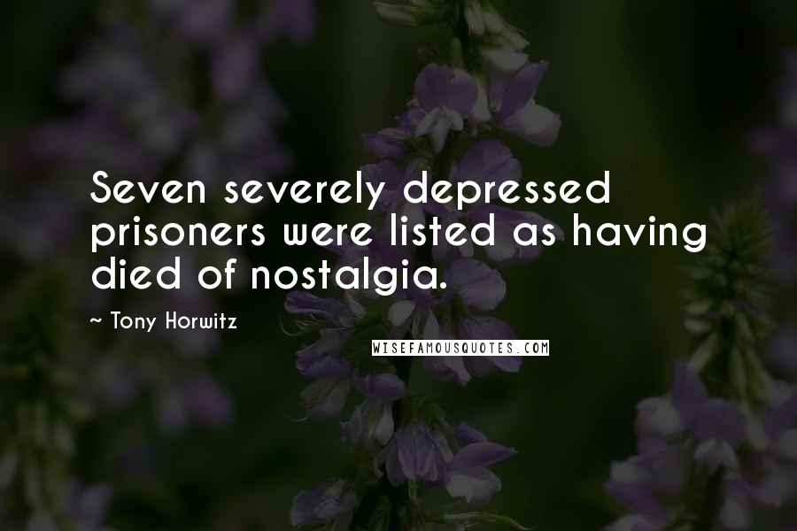 Tony Horwitz Quotes: Seven severely depressed prisoners were listed as having died of nostalgia.