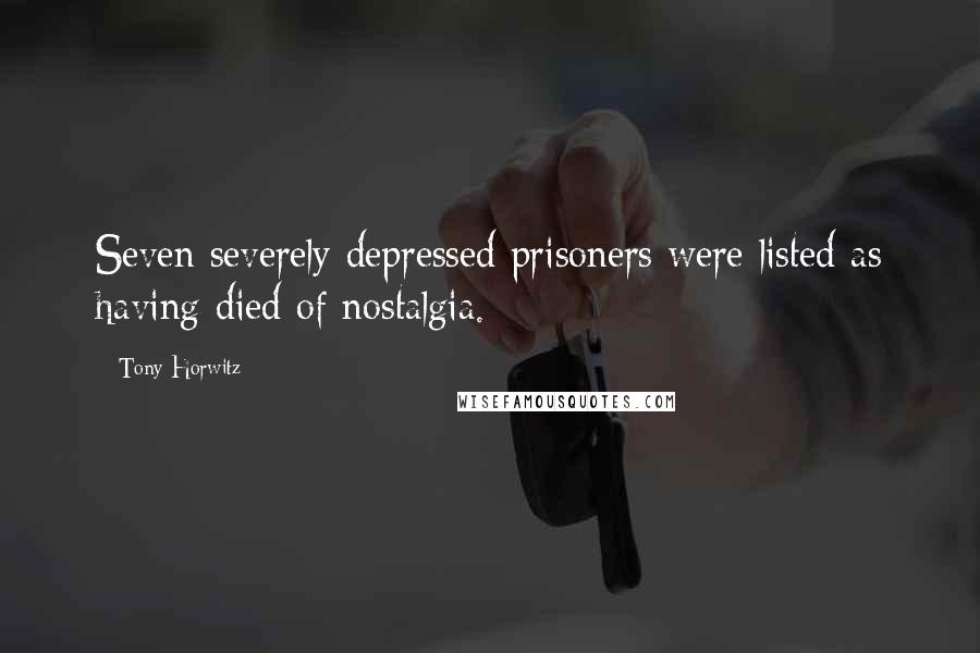 Tony Horwitz Quotes: Seven severely depressed prisoners were listed as having died of nostalgia.