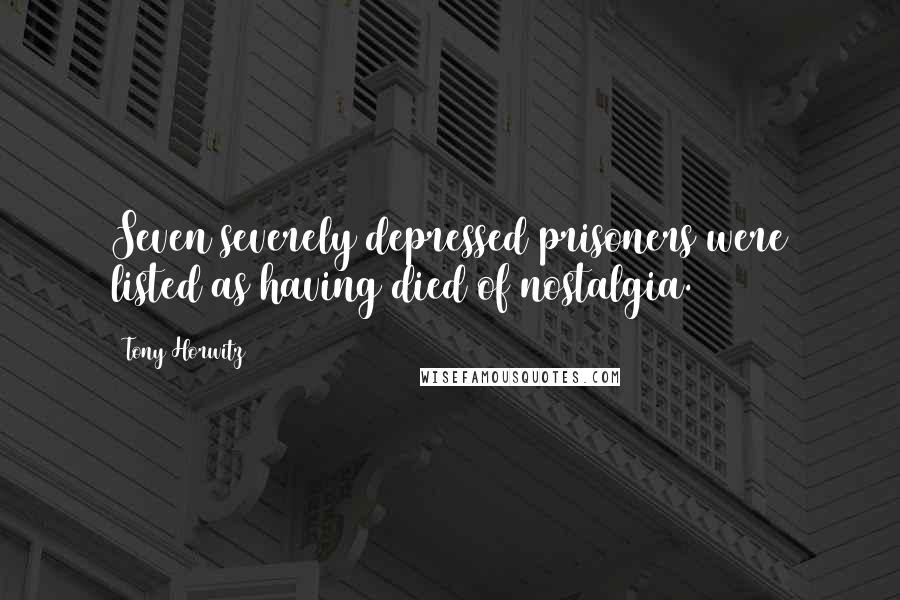 Tony Horwitz Quotes: Seven severely depressed prisoners were listed as having died of nostalgia.