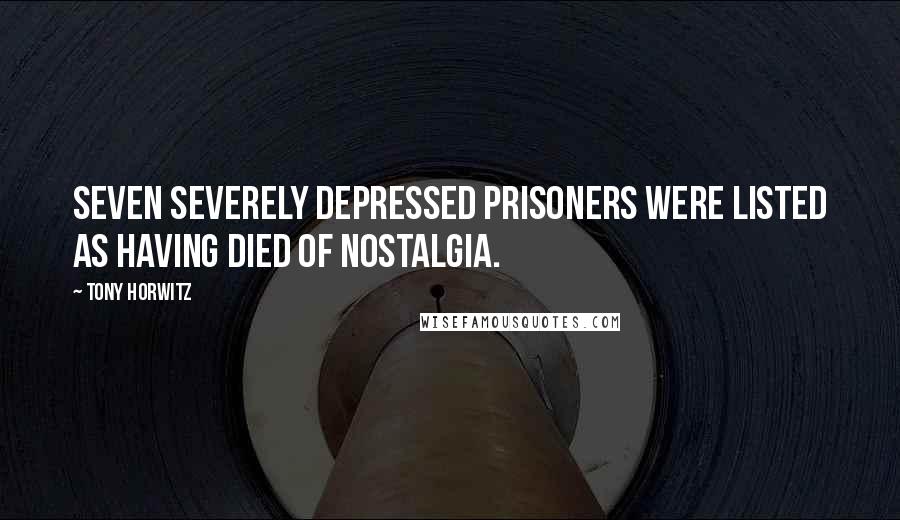 Tony Horwitz Quotes: Seven severely depressed prisoners were listed as having died of nostalgia.