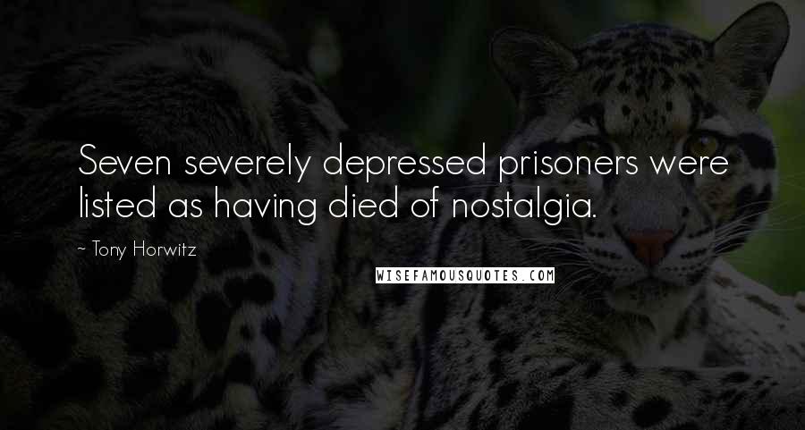 Tony Horwitz Quotes: Seven severely depressed prisoners were listed as having died of nostalgia.