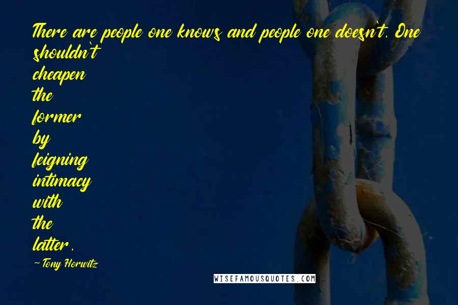 Tony Horwitz Quotes: There are people one knows and people one doesn't. One shouldn't cheapen the former by feigning intimacy with the latter.