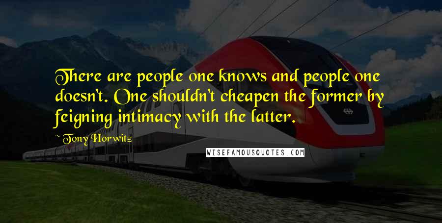 Tony Horwitz Quotes: There are people one knows and people one doesn't. One shouldn't cheapen the former by feigning intimacy with the latter.