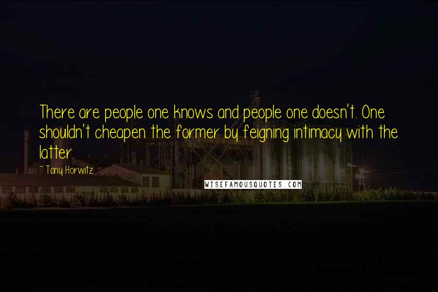 Tony Horwitz Quotes: There are people one knows and people one doesn't. One shouldn't cheapen the former by feigning intimacy with the latter.