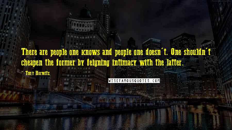 Tony Horwitz Quotes: There are people one knows and people one doesn't. One shouldn't cheapen the former by feigning intimacy with the latter.
