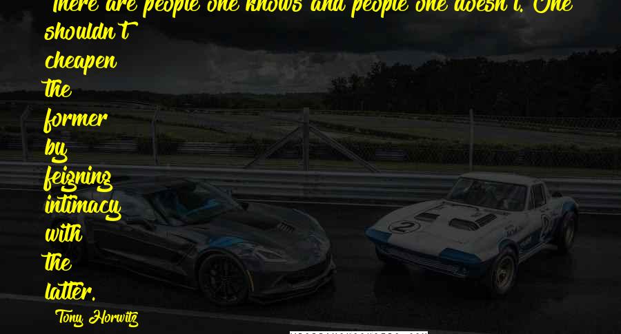 Tony Horwitz Quotes: There are people one knows and people one doesn't. One shouldn't cheapen the former by feigning intimacy with the latter.