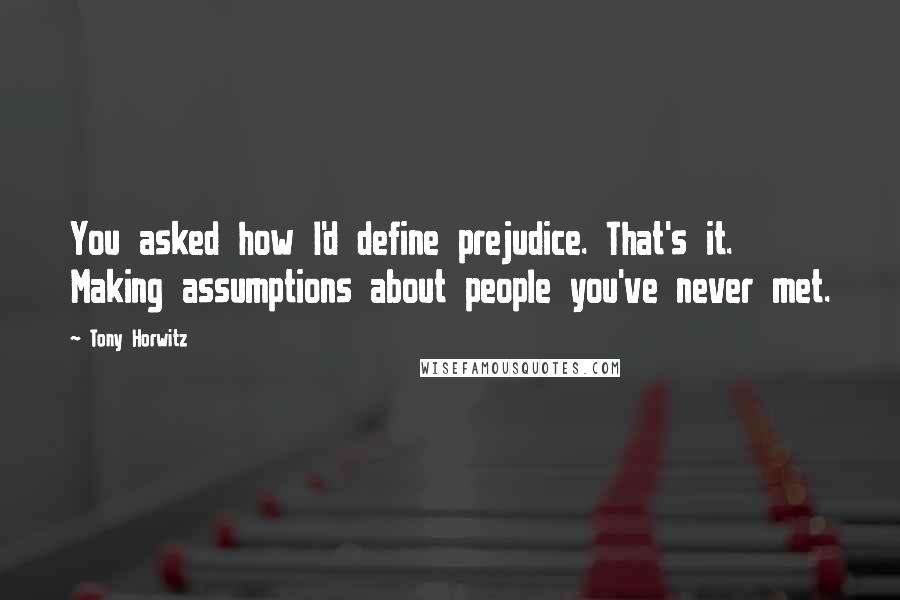 Tony Horwitz Quotes: You asked how I'd define prejudice. That's it. Making assumptions about people you've never met.