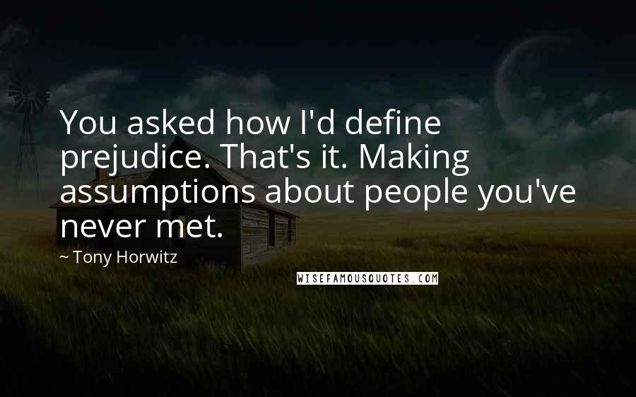 Tony Horwitz Quotes: You asked how I'd define prejudice. That's it. Making assumptions about people you've never met.