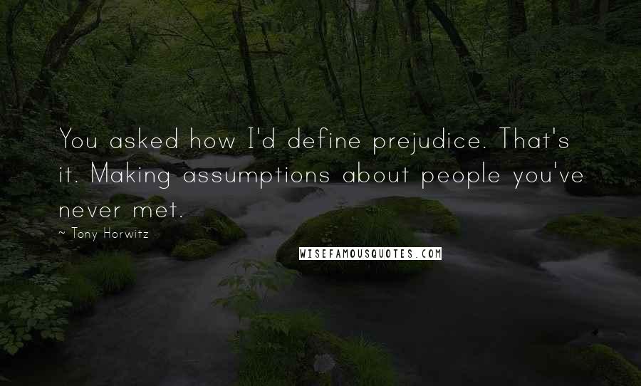 Tony Horwitz Quotes: You asked how I'd define prejudice. That's it. Making assumptions about people you've never met.