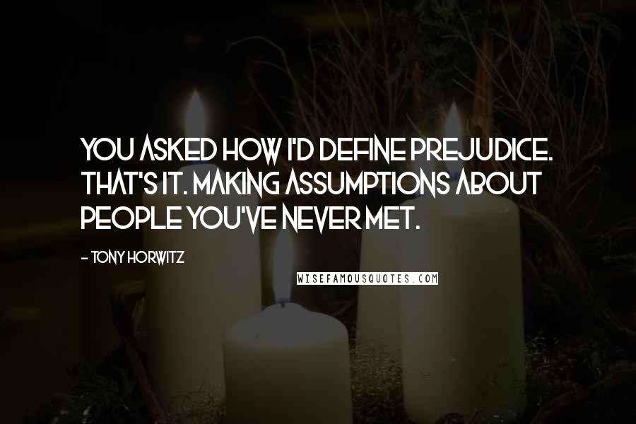 Tony Horwitz Quotes: You asked how I'd define prejudice. That's it. Making assumptions about people you've never met.