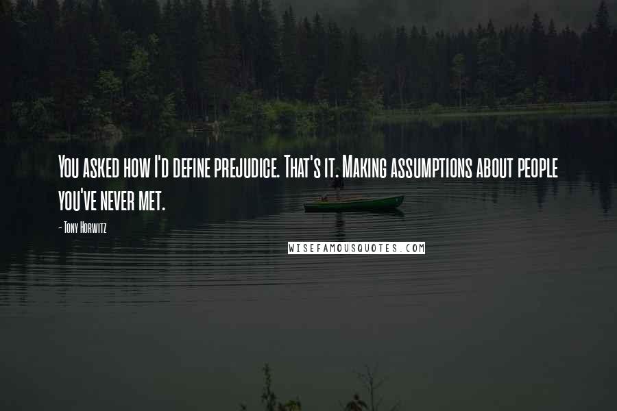 Tony Horwitz Quotes: You asked how I'd define prejudice. That's it. Making assumptions about people you've never met.