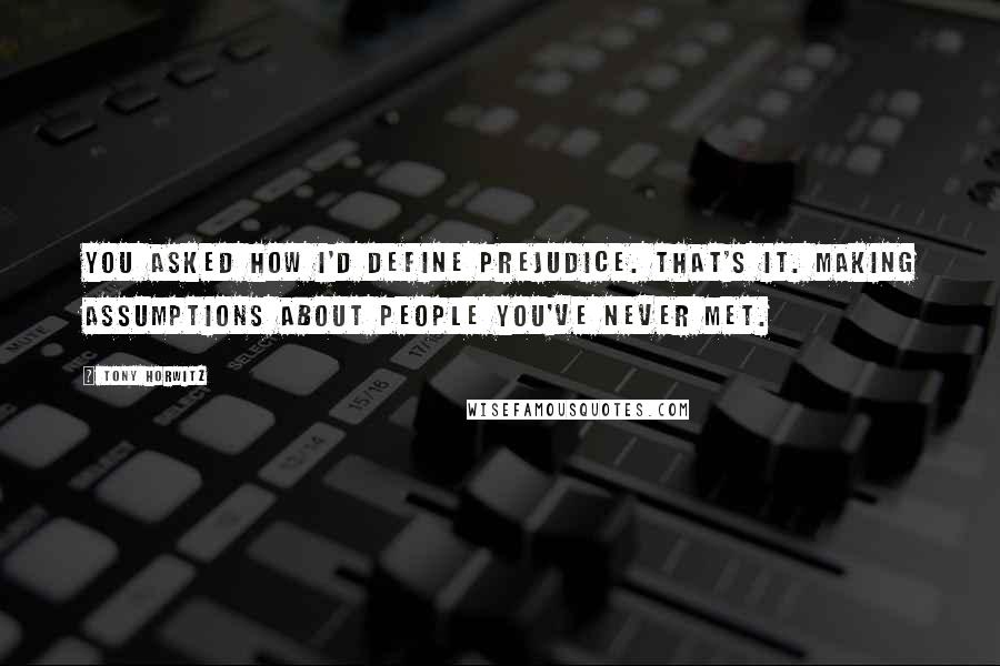 Tony Horwitz Quotes: You asked how I'd define prejudice. That's it. Making assumptions about people you've never met.