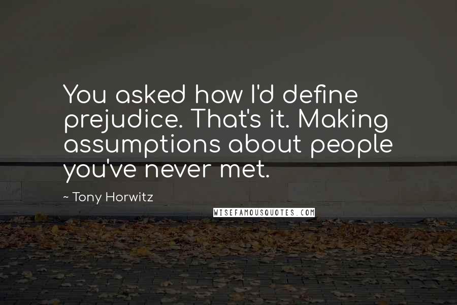 Tony Horwitz Quotes: You asked how I'd define prejudice. That's it. Making assumptions about people you've never met.