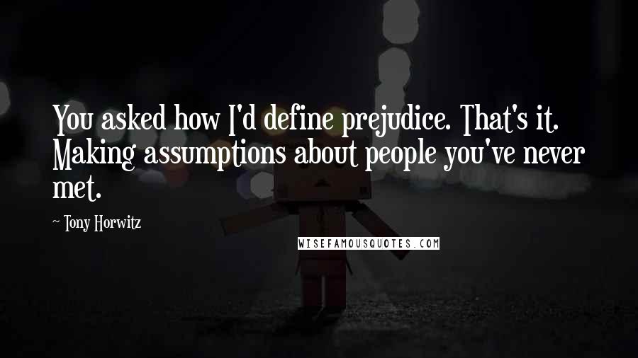 Tony Horwitz Quotes: You asked how I'd define prejudice. That's it. Making assumptions about people you've never met.