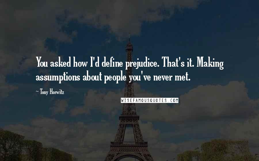 Tony Horwitz Quotes: You asked how I'd define prejudice. That's it. Making assumptions about people you've never met.