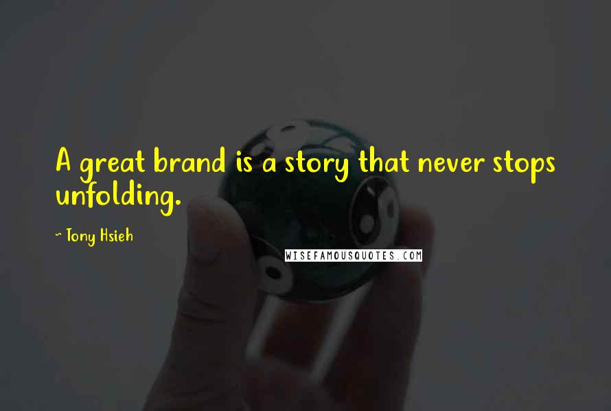 Tony Hsieh Quotes: A great brand is a story that never stops unfolding.