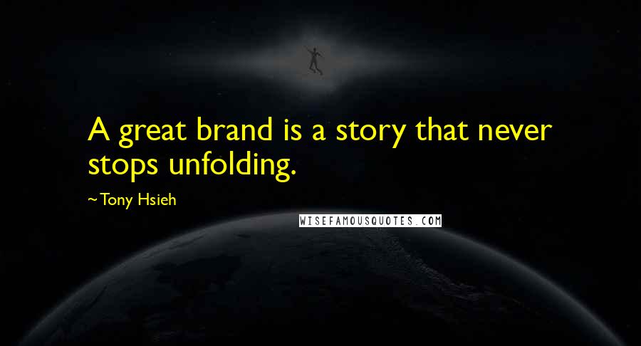 Tony Hsieh Quotes: A great brand is a story that never stops unfolding.