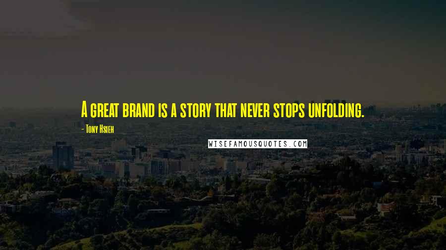 Tony Hsieh Quotes: A great brand is a story that never stops unfolding.