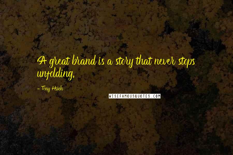 Tony Hsieh Quotes: A great brand is a story that never stops unfolding.