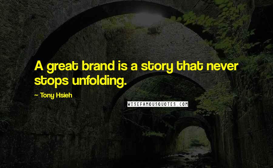 Tony Hsieh Quotes: A great brand is a story that never stops unfolding.