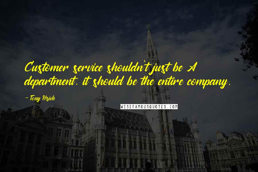 Tony Hsieh Quotes: Customer service shouldn't just be A department, it should be the entire company.